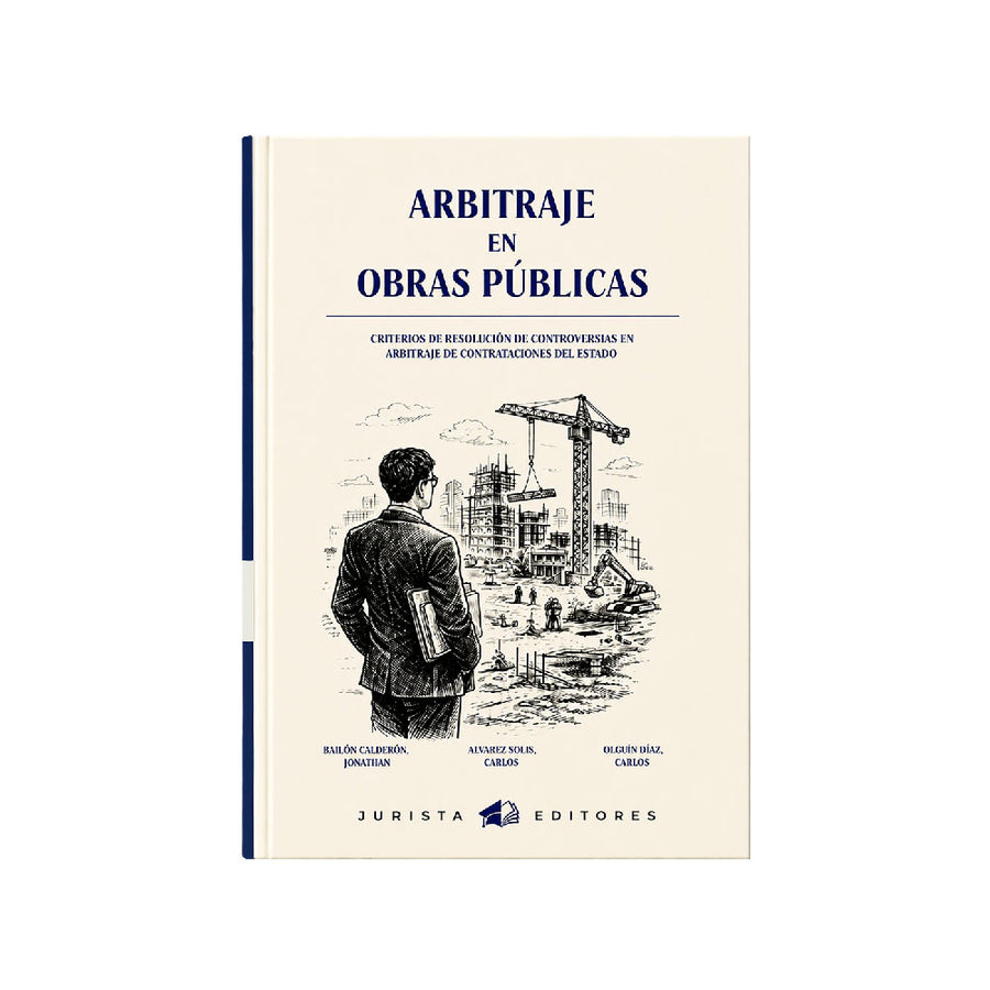 Arbitraje en Obras Públicas. Criterios de resolución de controversias en arbitraje de contrataciones con el estado, Alvarez Solís Carlos Enrique, Bailon Calderon Jonathan, Alguión Diaz Jonathan