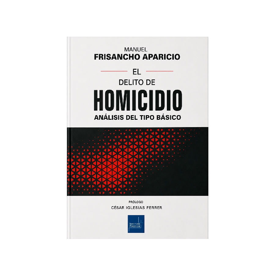 El delito de homicidio -
análisis del tipo básico, Manuel Frisancho Aparicio, Instituto Pacífico