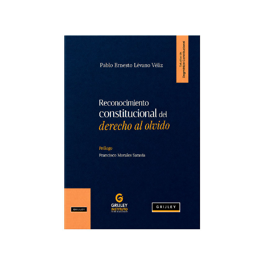 Reconocimiento Constitucional del Derecho al Olvido, Pablo Ernesto Lévano Véli, Grijley